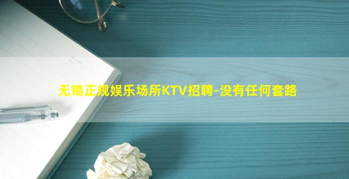 无锡正规娱乐场所KTV招聘-没有任何套路