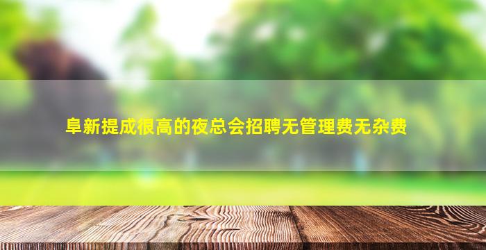 阜新提成很高的夜总会招聘无管理费无杂费